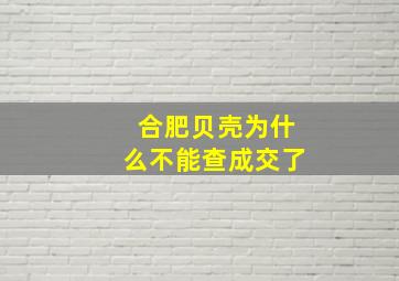 合肥贝壳为什么不能查成交了