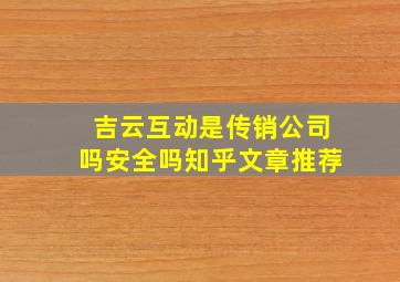 吉云互动是传销公司吗安全吗知乎文章推荐