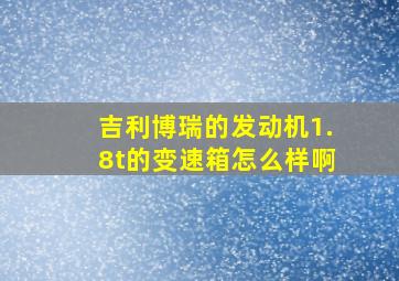 吉利博瑞的发动机1.8t的变速箱怎么样啊