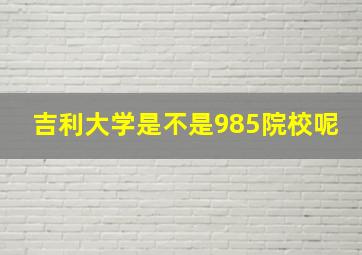 吉利大学是不是985院校呢