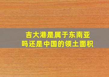 吉大港是属于东南亚吗还是中国的领土面积