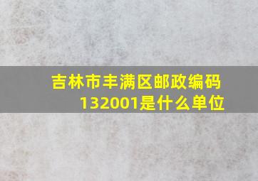 吉林市丰满区邮政编码132001是什么单位