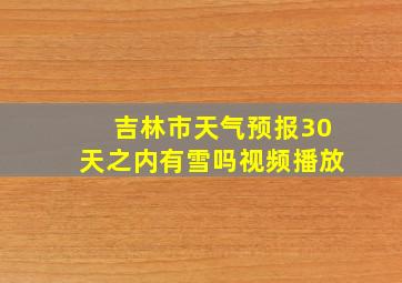 吉林市天气预报30天之内有雪吗视频播放