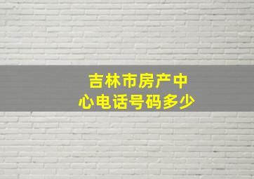 吉林市房产中心电话号码多少