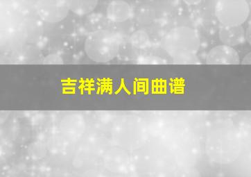 吉祥满人间曲谱