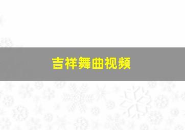 吉祥舞曲视频