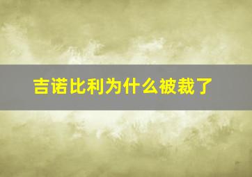 吉诺比利为什么被裁了