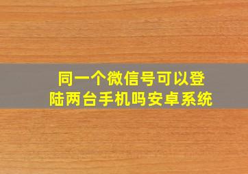 同一个微信号可以登陆两台手机吗安卓系统