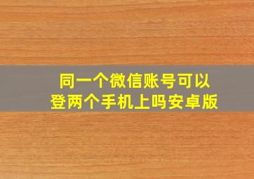 同一个微信账号可以登两个手机上吗安卓版