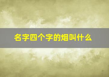 名字四个字的烟叫什么