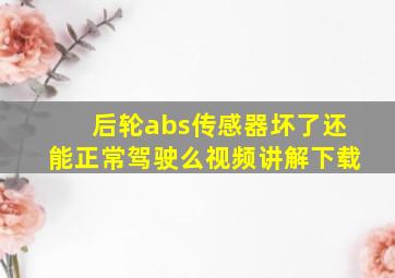 后轮abs传感器坏了还能正常驾驶么视频讲解下载