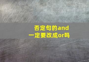 否定句的and一定要改成or吗