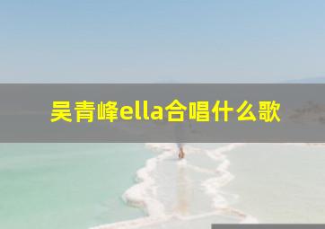 吴青峰ella合唱什么歌