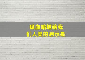 吸血蝙蝠给我们人类的启示是