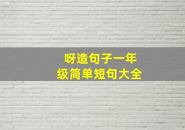 呀造句子一年级简单短句大全