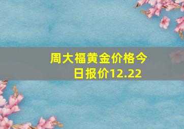 周大福黄金价格今日报价12.22