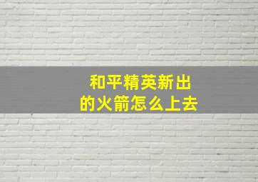 和平精英新出的火箭怎么上去