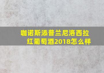 咖诺斯添普兰尼洛西拉红葡萄酒2018怎么样