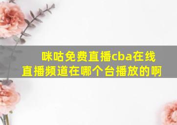 咪咕免费直播cba在线直播频道在哪个台播放的啊