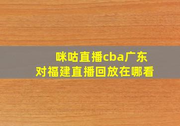 咪咕直播cba广东对福建直播回放在哪看