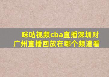 咪咕视频cba直播深圳对广州直播回放在哪个频道看