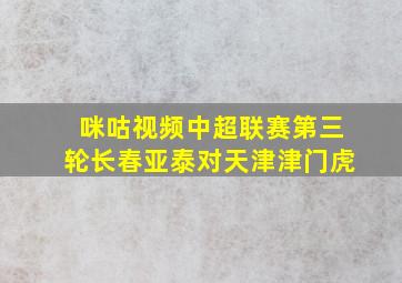 咪咕视频中超联赛第三轮长春亚泰对天津津门虎