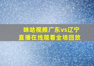 咪咕视频广东vs辽宁直播在线观看全场回放