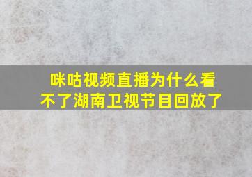 咪咕视频直播为什么看不了湖南卫视节目回放了