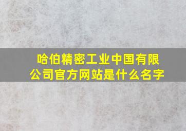 哈伯精密工业中国有限公司官方网站是什么名字