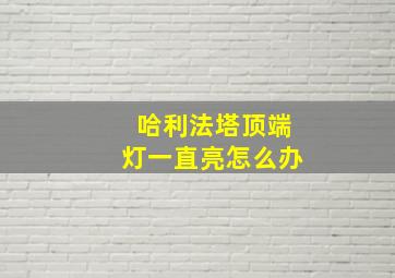 哈利法塔顶端灯一直亮怎么办