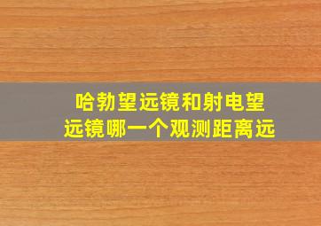 哈勃望远镜和射电望远镜哪一个观测距离远