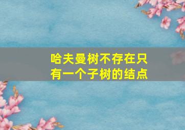 哈夫曼树不存在只有一个子树的结点