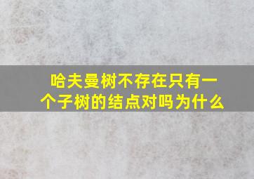 哈夫曼树不存在只有一个子树的结点对吗为什么