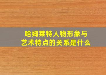 哈姆莱特人物形象与艺术特点的关系是什么