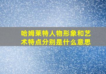 哈姆莱特人物形象和艺术特点分别是什么意思