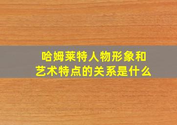 哈姆莱特人物形象和艺术特点的关系是什么