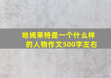 哈姆莱特是一个什么样的人物作文500字左右