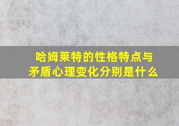 哈姆莱特的性格特点与矛盾心理变化分别是什么