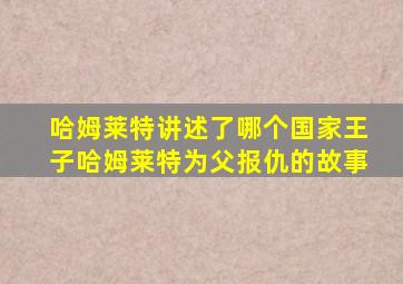 哈姆莱特讲述了哪个国家王子哈姆莱特为父报仇的故事