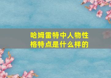 哈姆雷特中人物性格特点是什么样的