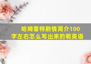 哈姆雷特剧情简介100字左右怎么写出来的呢英语