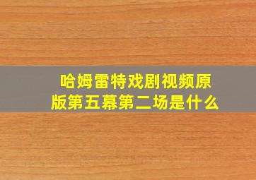 哈姆雷特戏剧视频原版第五幕第二场是什么