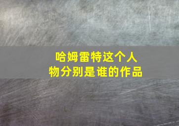 哈姆雷特这个人物分别是谁的作品