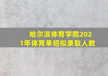 哈尔滨体育学院2021年体育单招拟录取人数