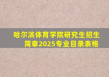 哈尔滨体育学院研究生招生简章2025专业目录表格