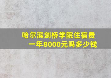 哈尔滨剑桥学院住宿费一年8000元吗多少钱