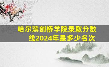 哈尔滨剑桥学院录取分数线2024年是多少名次