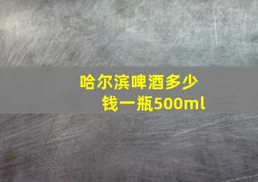 哈尔滨啤酒多少钱一瓶500ml