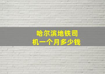 哈尔滨地铁司机一个月多少钱