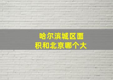 哈尔滨城区面积和北京哪个大